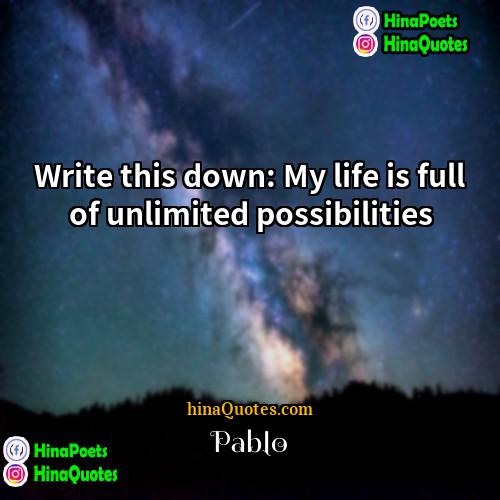Pablo Quotes | Write this down: My life is full